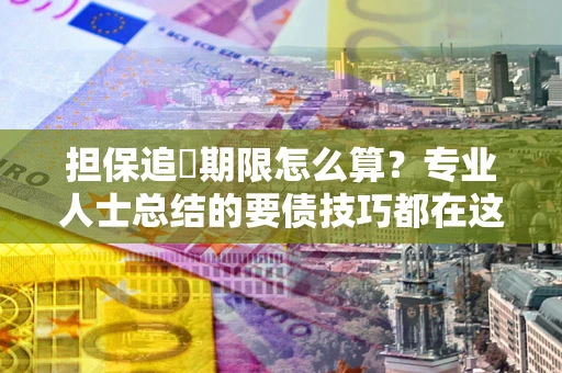 北京担保追償期限怎么算？专业人士总结的要债技巧都在这里了