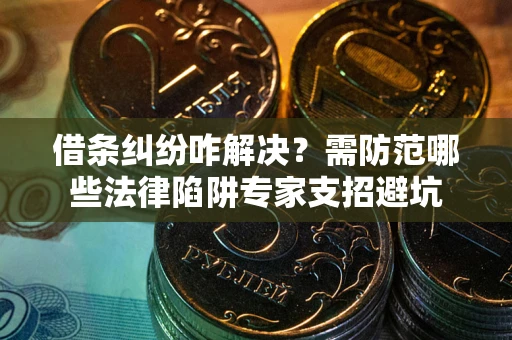 北京借条纠纷咋解决？需防范哪些法律陷阱专家支招避坑