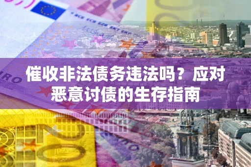 北京催收非法债务违法吗？应对恶意讨债的生存指南