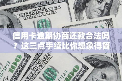 北京信用卡逾期协商还款合法吗？这三点手续比你想象得简单