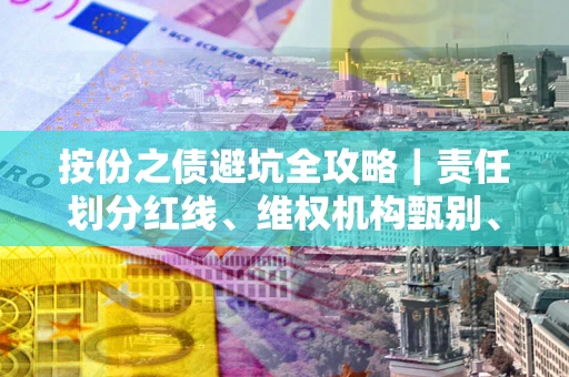 北京按份之债避坑全攻略｜责任划分红线、维权机构甄别、纠纷处理全流程拆解