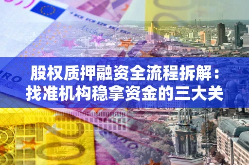 北京股权质押融资全流程拆解：找准机构稳拿资金的三大关键