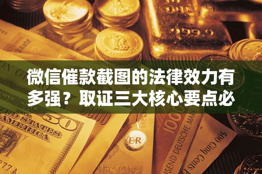 北京微信催款截图的法律效力有多强？取证三大核心要点必须知道！