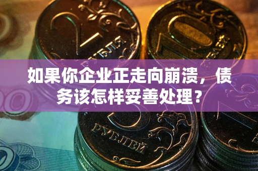 北京如果你企业正走向崩溃，债务该怎样妥善处理？