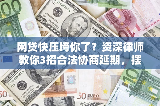 北京网贷快压垮你了？资深律师教你3招合法协商延期，摆脱暴力催收！