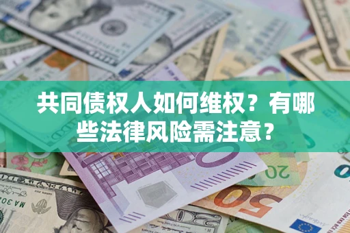 北京共同债权人如何维权？有哪些法律风险需注意？