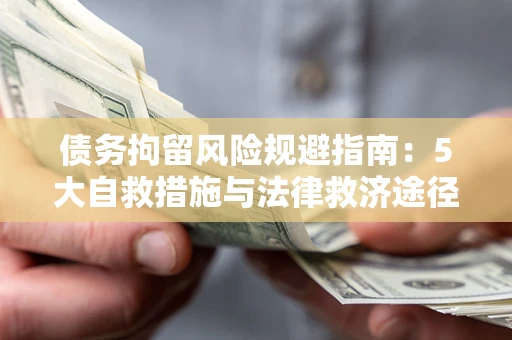 北京债务拘留风险规避指南：5大自救措施与法律救济途径