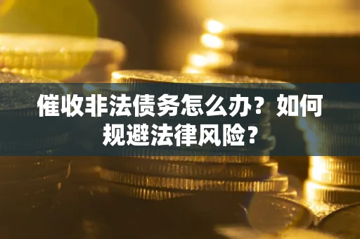 北京催收非法债务怎么办？如何规避法律风险？