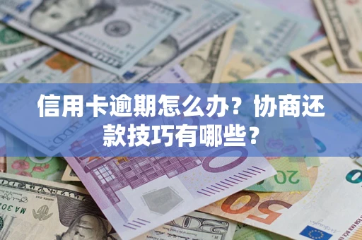 北京信用卡逾期怎么办？协商还款技巧有哪些？