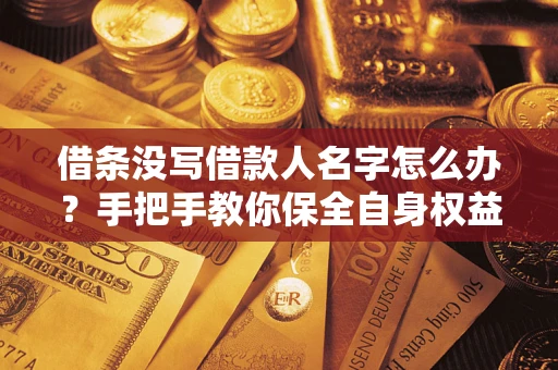 北京借条没写借款人名字怎么办？手把手教你保全自身权益
