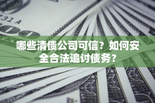 北京哪些清债公司可信？如何安全合法追讨债务？