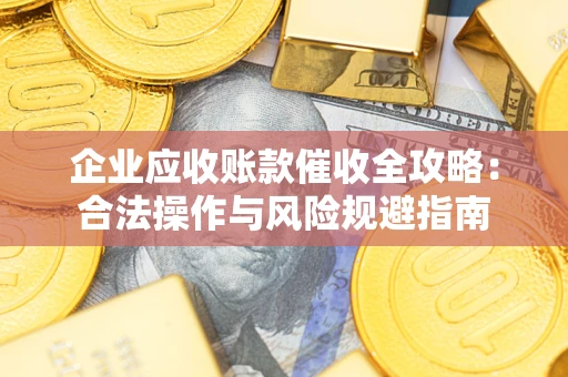 北京企业应收账款催收全攻略：合法操作与风险规避指南