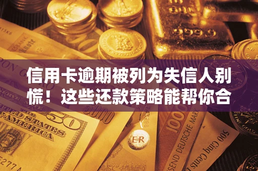 北京信用卡逾期被列为失信人别慌！这些还款策略能帮你合法止损