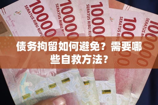 北京债务拘留如何避免？需要哪些自救方法？