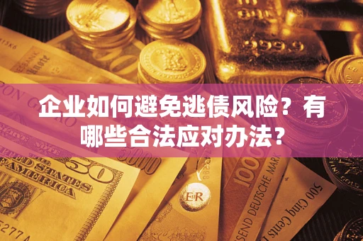北京企业如何避免逃债风险？有哪些合法应对办法？