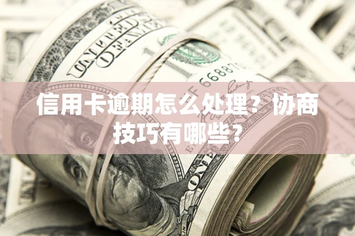 北京信用卡逾期怎么处理？协商技巧有哪些？