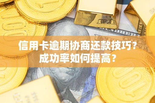 北京信用卡逾期协商还款技巧？成功率如何提高？