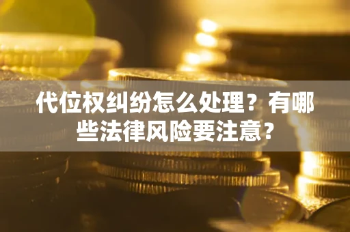 北京代位权纠纷怎么处理？有哪些法律风险要注意？