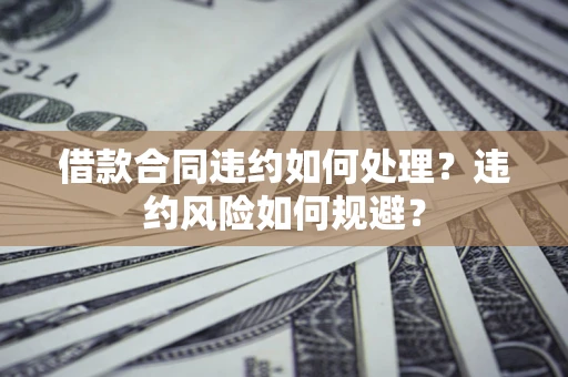 北京借款合同违约如何处理？违约风险如何规避？