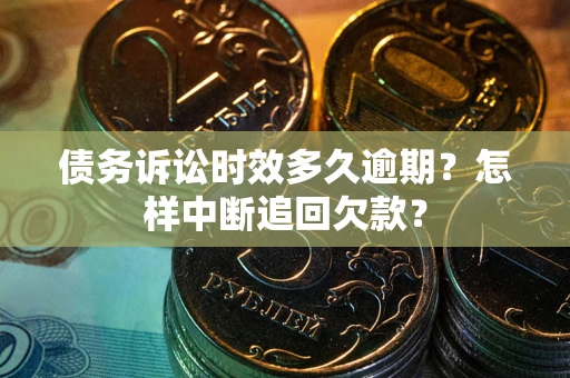 北京债务诉讼时效多久逾期？怎样中断追回欠款？