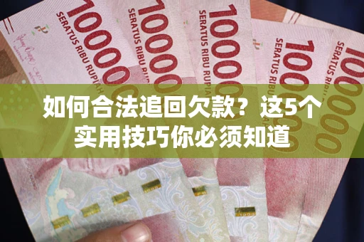 北京如何合法追回欠款？这5个实用技巧你必须知道