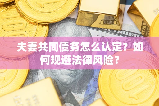 北京夫妻共同债务怎么认定？如何规避法律风险？