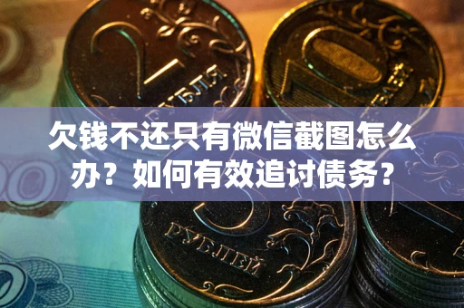 北京欠钱不还只有微信截图怎么办？如何有效追讨债务？