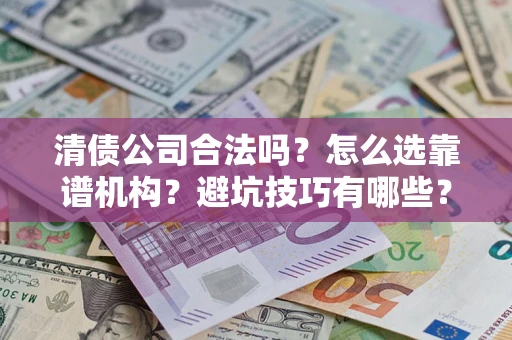 北京清债公司合法吗？怎么选靠谱机构？避坑技巧有哪些？