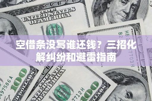 北京空借条没写谁还钱？三招化解纠纷和避雷指南