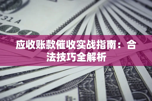 北京应收账款催收实战指南：合法技巧全解析