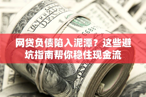 北京网贷负债陷入泥潭？这些避坑指南帮你稳住现金流