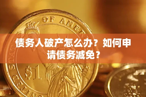 北京债务人破产怎么办？如何申请债务减免？