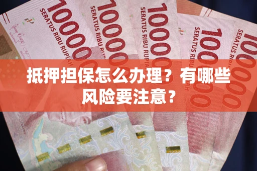 北京抵押担保怎么办理？有哪些风险要注意？