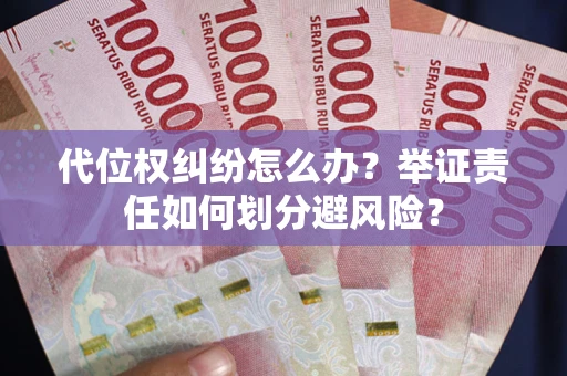北京代位权纠纷怎么办？举证责任如何划分避风险？