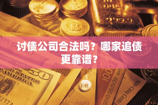 北京讨债公司合法吗？哪家追债更靠谱？
