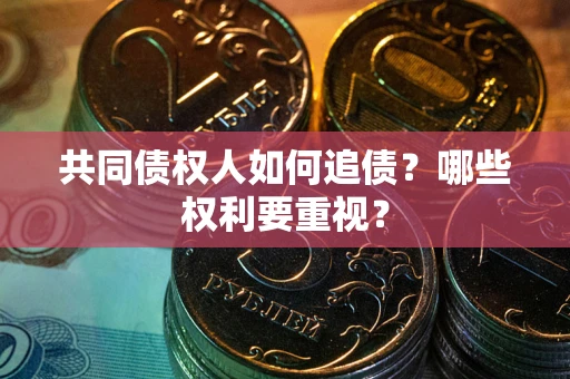北京共同债权人如何追债？哪些权利要重视？