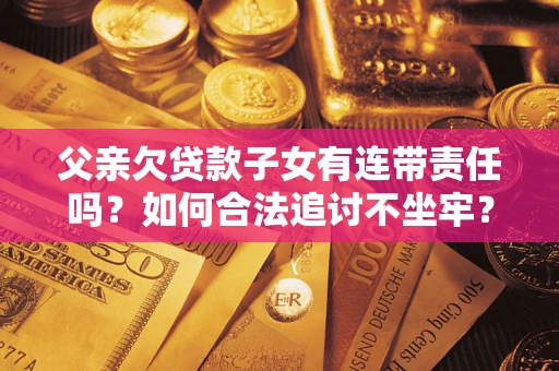 北京父亲欠贷款子女有连带责任吗？如何合法追讨不坐牢？