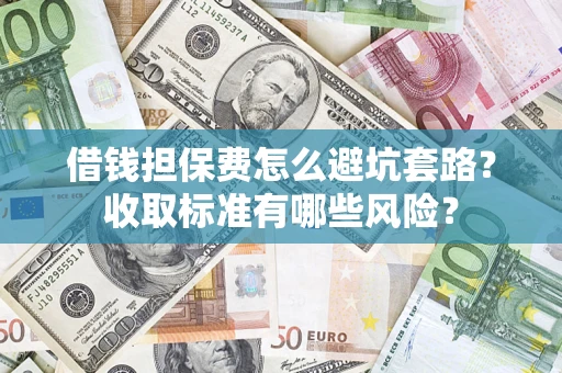 北京借钱担保费怎么避坑套路?收取标准有哪些风险? 北京借钱担保费怎么避坑套路?收取标准有哪些风险?