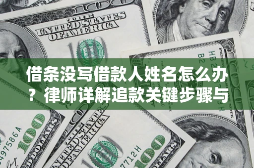 北京借条没写借款人姓名怎么办？律师详解追款关键步骤与证据链构建