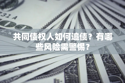 北京共同债权人如何追债？有哪些风险需警惕？