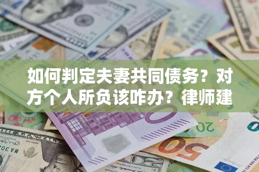 北京如何判定夫妻共同债务？对方个人所负该咋办？律师建议