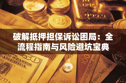 北京破解抵押担保诉讼困局:全流程指南与风险避坑宝典 北京破解抵押担保诉讼困局:全流程指南与风险避坑宝典