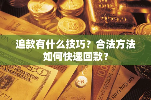 北京追款有什么技巧？合法方法如何快速回款？