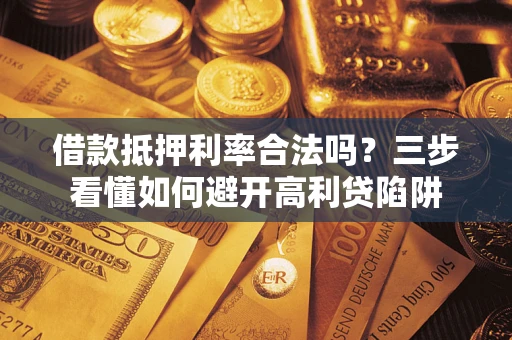 北京借款抵押利率合法吗？三步看懂如何避开高利贷陷阱