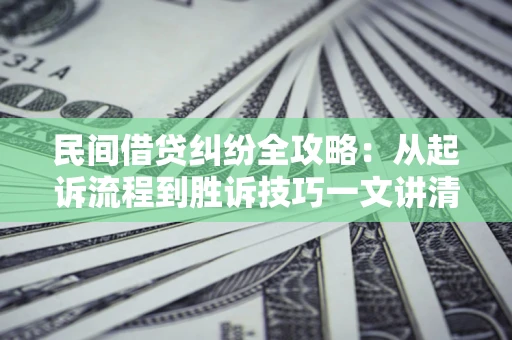 北京民间借贷纠纷全攻略：从起诉流程到胜诉技巧一文讲清