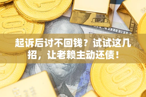 北京起诉后讨不回钱？试试这几招，让老赖主动还债！