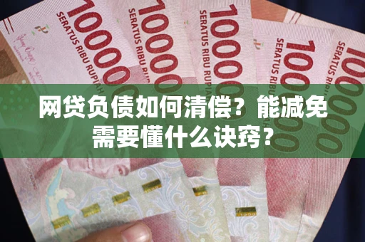 北京网贷负债如何清偿？能减免需要懂什么诀窍？