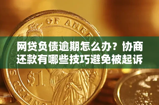 北京网贷负债逾期怎么办？协商还款有哪些技巧避免被起诉？