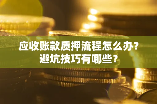 北京应收账款质押流程怎么办？避坑技巧有哪些？