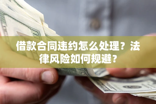 北京借款合同违约怎么处理？法律风险如何规避？